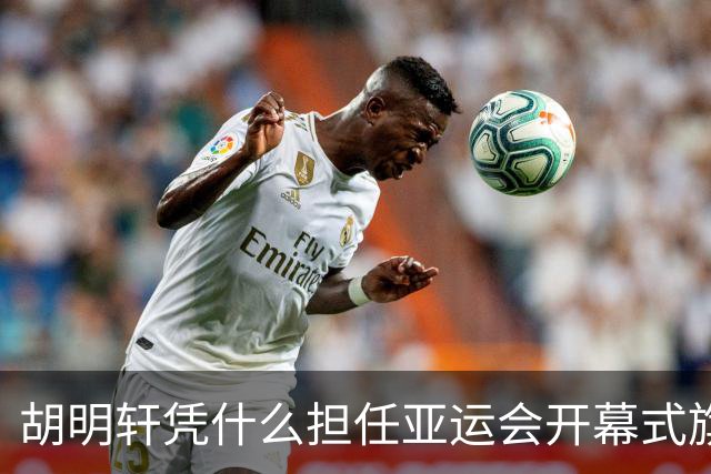 胡明轩凭什么担任亚运会开幕式旗手？